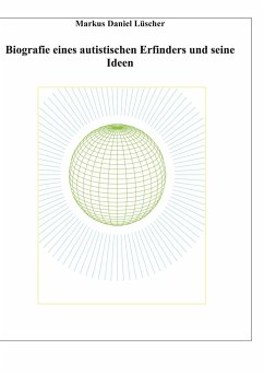 Biografie eines Autisten und Erfinders, Ideen und Erfindungen zur Lösungen des Energie-, Klima und Übervölkerungsproblems zur Rettung der Menschheit und unserem Planeten - Lüscher, Markus Daniel