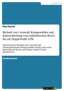 Richard von Cornwall. Königswahlen und Kaisererhebung vom ostfränkischen Reich bis zur Doppelwahl 1256