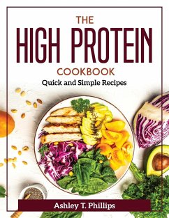 The High Protein Cookbook: Quick and Simple Recipes - Ashley T Phillips