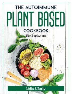 The Autoimmune Plant Based Cookbook: For Beginners - Lidia J Early