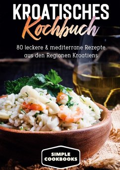 Kroatisches Kochbuch: 80 leckere & mediterrane Rezepte aus den Regionen Kroatiens (eBook, ePUB)