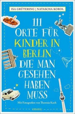 111 Orte für Kinder in Berlin, die man gesehen haben muss - Grütering, Isa;Korol, Natascha