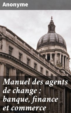 Manuel des agents de change : banque, finance et commerce (eBook, ePUB) - Anonyme