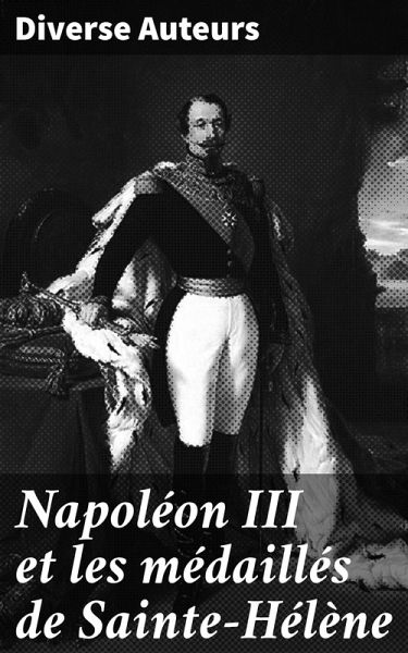 Napoléon III et les médaillés de Sainte-Hélène (eBook, ePUB) Napoléon III et les médaillés de Sainte-Hélène (eBook, ePUB)