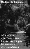 Mes loisirs : offerts aux âmes bienfaisantes, pour les victimes de l'inondation (eBook, ePUB)