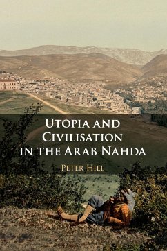 Utopia and Civilisation in the Arab Nahda - Hill, Peter