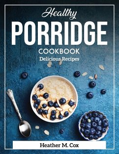 Healthy Porridge Cookbook: Delicious Recipes - Heather M Cox