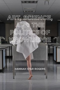 Art, Science, and the Politics of Knowledge - Rogers, Hannah Star