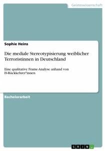 Die mediale Stereotypisierung weiblicher Terroristinnen in Deutschland - Heins, Sophie