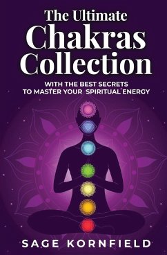 The Ultimate Chakras Collection with the Best Secrets to Master Your Spiritual Energy - Kornfield, Sage