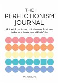 The Perfectionism Journal: Guided Prompts and Mindfulness Practices to Reduce Anxiety and Find Calm