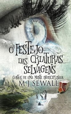O Festejo das Criaturas Selvagens - Contos de Uma Mente Indisciplinada - Sewall, M. J.