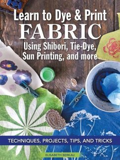 Learn to Dye & Print Fabric Using Shibori, Tie-Dye, Sun Printing, and More: Techniques, Projects, Tips, and Tricks - Berkau, Elisabeth