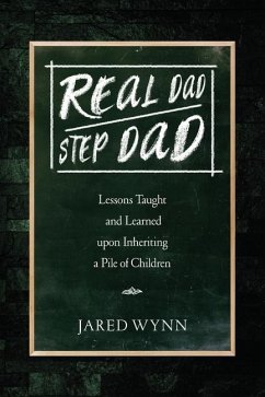 Real Dad/Step Dad: Lessons Taught and Learned upon Inheriting a Pile of Children - Wynn, Jared