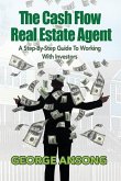 The Cash Flow Real Estate Agent: A Step-by-Step Guide to Working with Investors