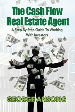 The Cash Flow Real Estate Agent: A Step-by-Step Guide to Working with Investors - Ansong, George