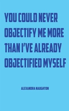 You Could Never Objectify Me More Than I've Already Objectified Myself - Naughton, Alexandra