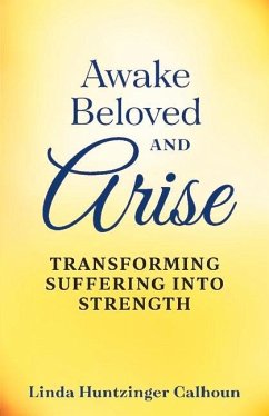 Awake Beloved and Arise: Transforming Suffering Into Strength - Calhoun, Linda Huntzinger