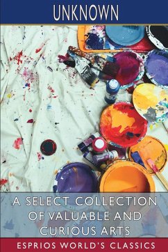 A Select Collection of Valuable and Curious Arts (Esprios Classics) - Unknown
