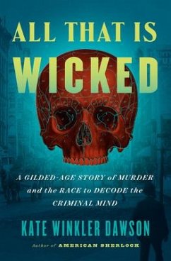 All That Is Wicked: A Gilded-Age Story of Murder and the Race to Decode the Criminal Mind - Dawson, Kate Winkler