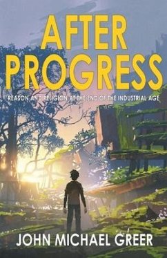 After Progress: Reason and Religion at the End of the Industrial Age - Greer, John Michael