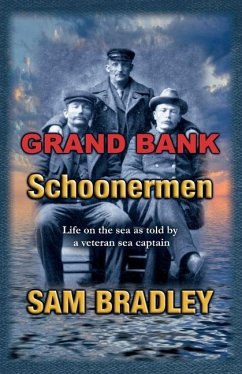 Grand Bank Schoonermen: Life on the sea as told by a veteran Sea Captain - Bradley, Sam