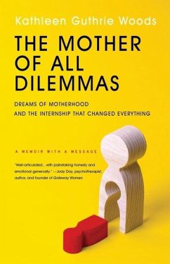 The Mother of All Dilemmas: Dreams of Motherhood and the Internship That Changed Everything - Woods, Kathleen G.