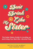 Don't Drink Like My Sister: The Sober Sisters Guide to Leveling up and Living Your Best Life--Alcohol-Free
