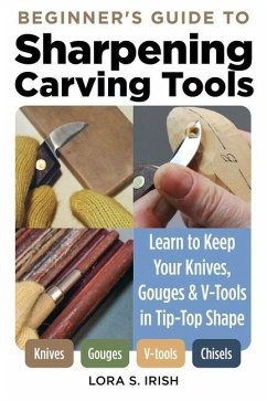 Beginner's Guide to Sharpening Carving Tools: Learn to Keep Your Knives, Gouges & V-Tools in Tip-Top Shape - Irish, Lora S.