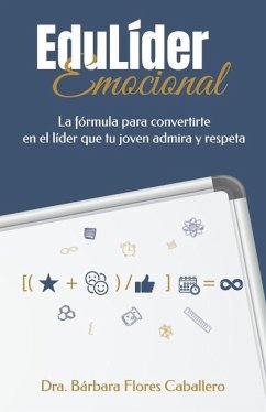 EduLíder Emocional: La fórmula para convertirte en el líder que tu joven admira y respeta - Flores Caballero, Bárbara