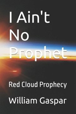 I Ain't No Prophet: Red Cloud Prophecy - Gaspar, Eva; Gaspar, William A.