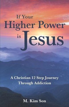 If Your Higher Power is Jesus: A Christian 12 Step Journey Through Addiction - Son, M. Kim