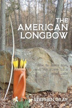 The American Longbow: How to make one, and its place in a good life - Graf, Stephen