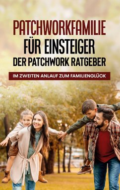 Patchworkfamilie für Einsteiger - Der Patchwork Ratgeber: Im zweiten Anlauf zum Familienglück (eBook, ePUB)