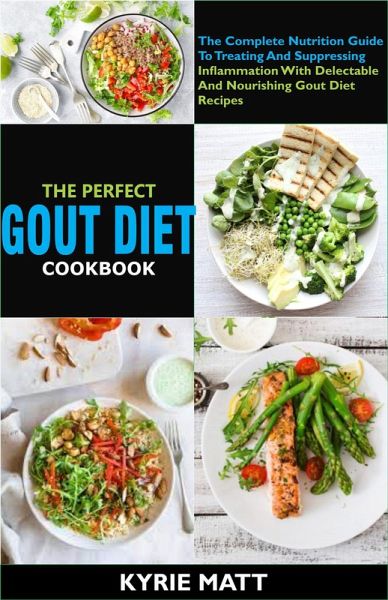 The Perfect Gout Diet Cookbook:The Complete Nutrition Guide To Treating And Suppressing Inflammation With Delectable And Nourishing Gout Diet Recipes (eBook, ePUB)