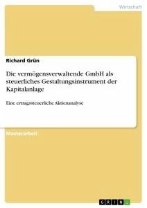 Die vermögensverwaltende GmbH als steuerliches Gestaltungsinstrument der Kapitalanlage - Grün, Richard