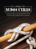 El Libro de Nudos Útiles: Cómo Atar los 25 Nudos Más Útiles Hechos con Cuerda (Escape, Evasión y Supervivencia) (eBook, ePUB)