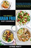 The Perfect Grain Free Diet Cookbook:The Complete Nutrition Guide To Aiding Digestion And Weight Loss With Delectable And Nourishing Grain Free Diet Recipes (eBook, ePUB)