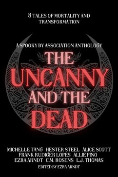 The Uncanny and the Dead (eBook, ePUB) - Arndt, Ezra; Pino, Allie; Rosens, C. M.; Lopes, Frank Rudiger; Scott, Alice; Steel, Hester; Tang, Michelle; Thomas, L. J.