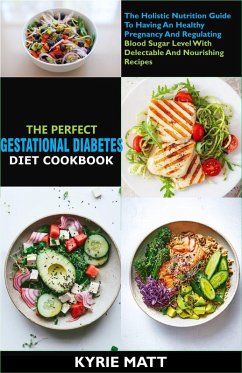 The Perfect Gestational Diabetes Diet Cookbook:The Holistic Nutrition Guide To Having An Healthy Pregnancy And Regulating Blood Sugar Level With Delectable And Nourishing Recipes (eBook, ePUB) - Matt, Kyrie