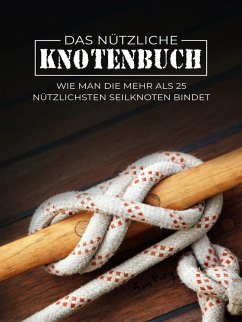 Das Nützliche Knotenbuch: Wie man die mehr als 25 nützlichsten Seilknoten bindet (eBook, ePUB) - Fury, Sam