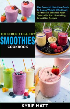 Cover The Perfect Healthy Smoothies Cookbook:The Essential Nutrition Guide To Losing Weight Effortlessly For Holistic Wellness With Delectable And Nourishing Smoothies Recipes (eBook, ePUB)
