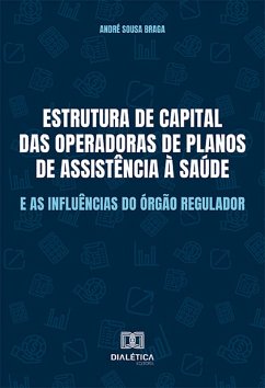 Estrutura de capital das Operadoras de Planos de Assistência à Saúde e as influências do órgão regulador (eBook, ePUB) - Braga, André Sousa
