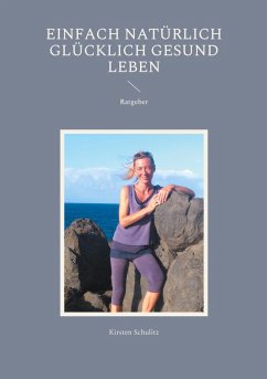 Einfach natürlich glücklich gesund LEBEN (eBook, ePUB) - Schulitz, Kirsten