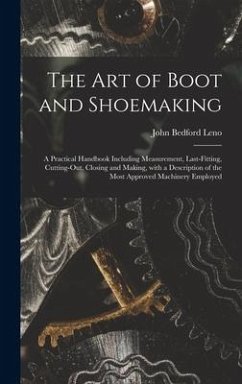 The Art of Boot and Shoemaking: a Practical Handbook Including Measurement, Last-fitting, Cutting-out, Closing and Making, With a Description of the M - Leno, John Bedford 1824-1894