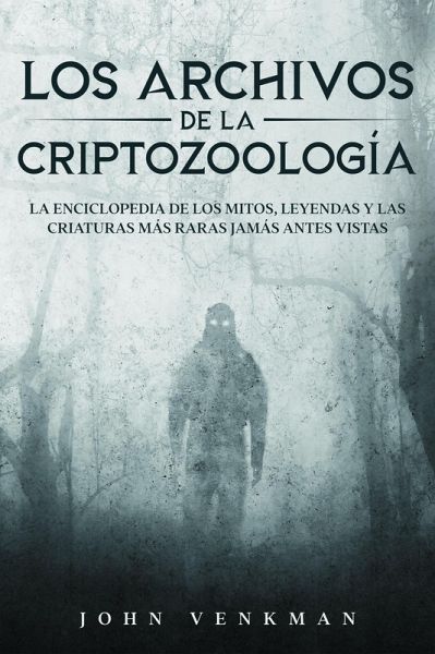 Los Archivos de la Criptozoología: La Enciclopedia de los Mitos, Leyendas y las Criaturas más Raras Jamás antes Vistas (eBook, ePUB)