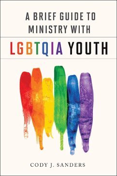 A Brief Guide to Ministry with LGBTQIA Youth (eBook, ePUB) - Sanders, Cody J.