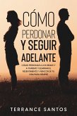 Cómo Perdonar y Seguir Adelante: Cómo Perdonar a los Demás y a Ti Mismo y Eliminar el Resentimiento y Rencor de tu Vida para Siempre (eBook, ePUB)