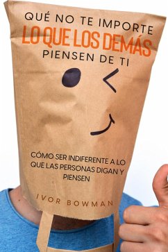 Qué No te Importe lo que los Demás Piensen de Ti: Cómo ser Indiferente a lo que las Personas Digan y Piensen (eBook, ePUB) - Bowman, Ivor