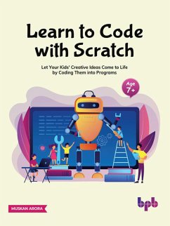 Learn to Code with Scratch: Let Your Kids' Creative Ideas Come to Life by Coding Them into Programs (eBook, ePUB) - Arora, Muskan